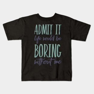 Admit it life would be boring without me funny sayings and quotes Kids T-Shirt